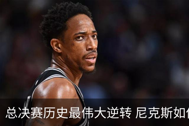总决赛历史最伟大逆转 尼克斯如何让奇迹发生？